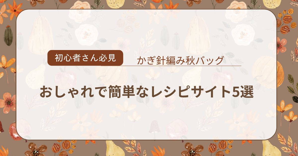 かぎ針編み　バッグ　秋　初心者　簡単レシピサイト５選